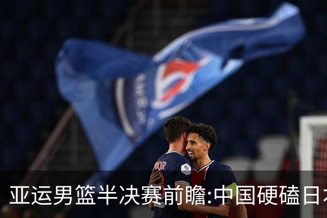 亚运男篮半决赛前瞻:中国硬磕日本 韩伊宿命战