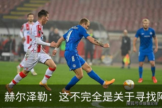 赫尔泽勒：这不完全是关于寻找阿森纳的弱点 表现比结果更重要